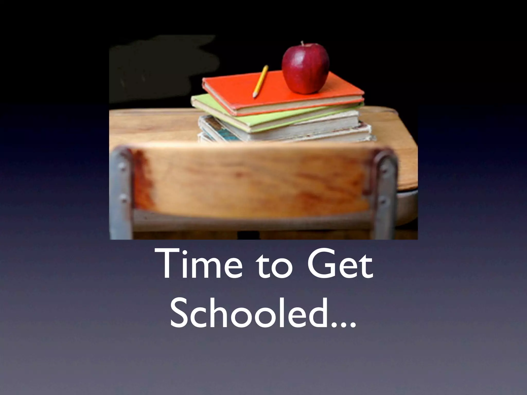 Time to Get
 Schooled...
 