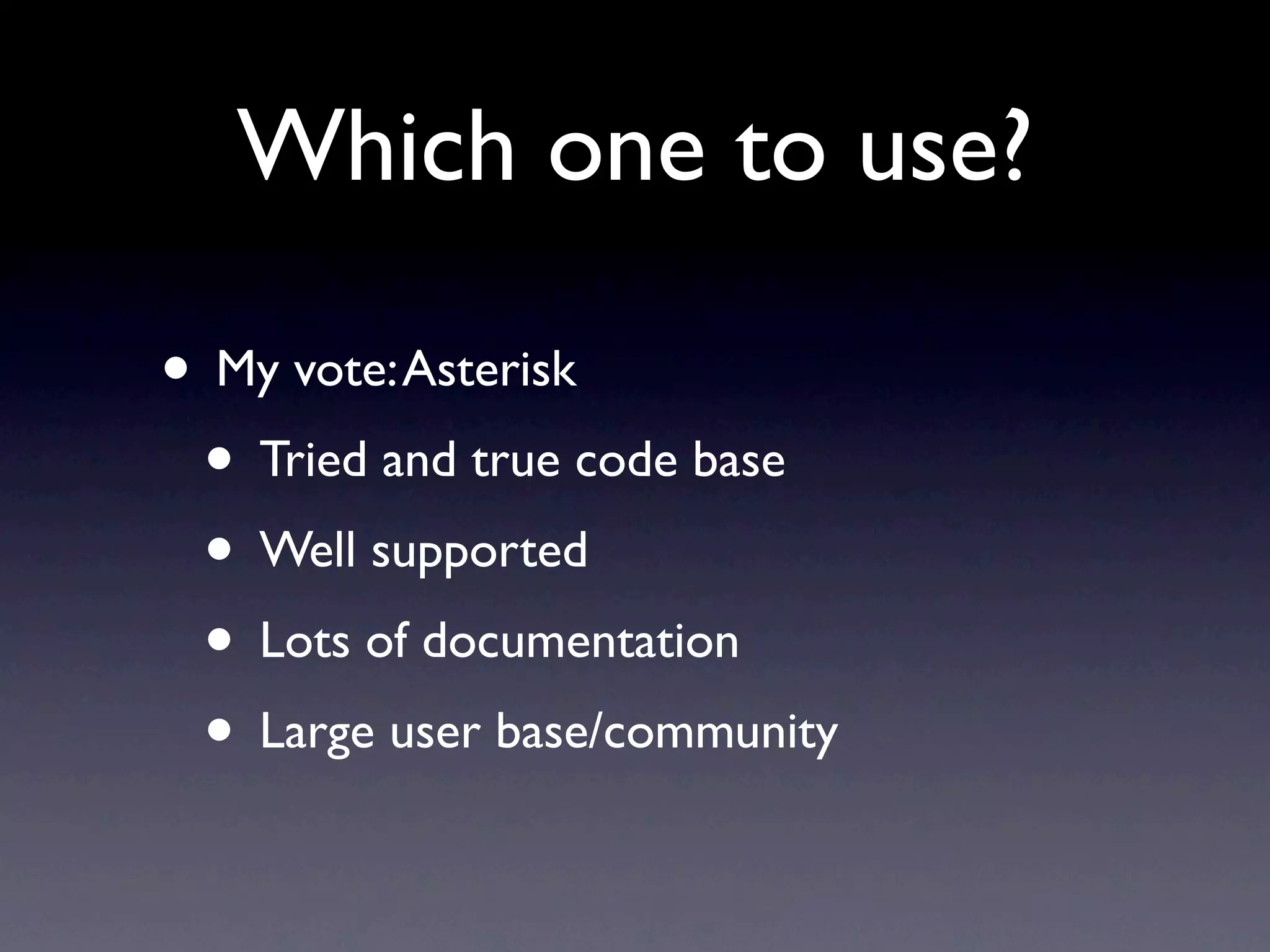 Which one to use?

• My vote: Asterisk
 • Tried and true code base
 • Well supported
 • Lots of documentation
 • Large user base/community
 