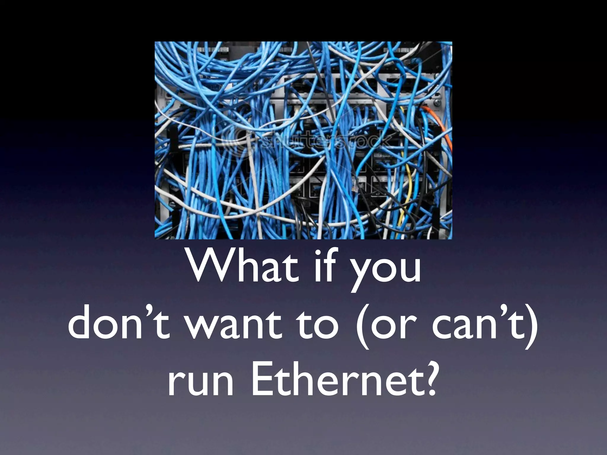 What if you
don’t want to (or can’t)
     run Ethernet?
 
