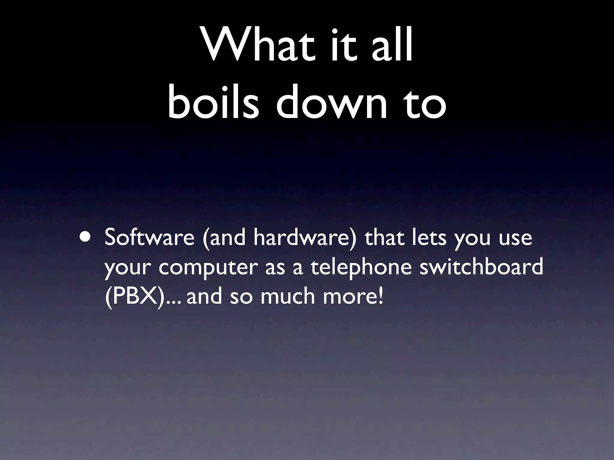 What it all
        boils down to

• Software (and hardware) that lets you use
  your computer as a telephone switchboard
  (PBX)... and so much more!
 