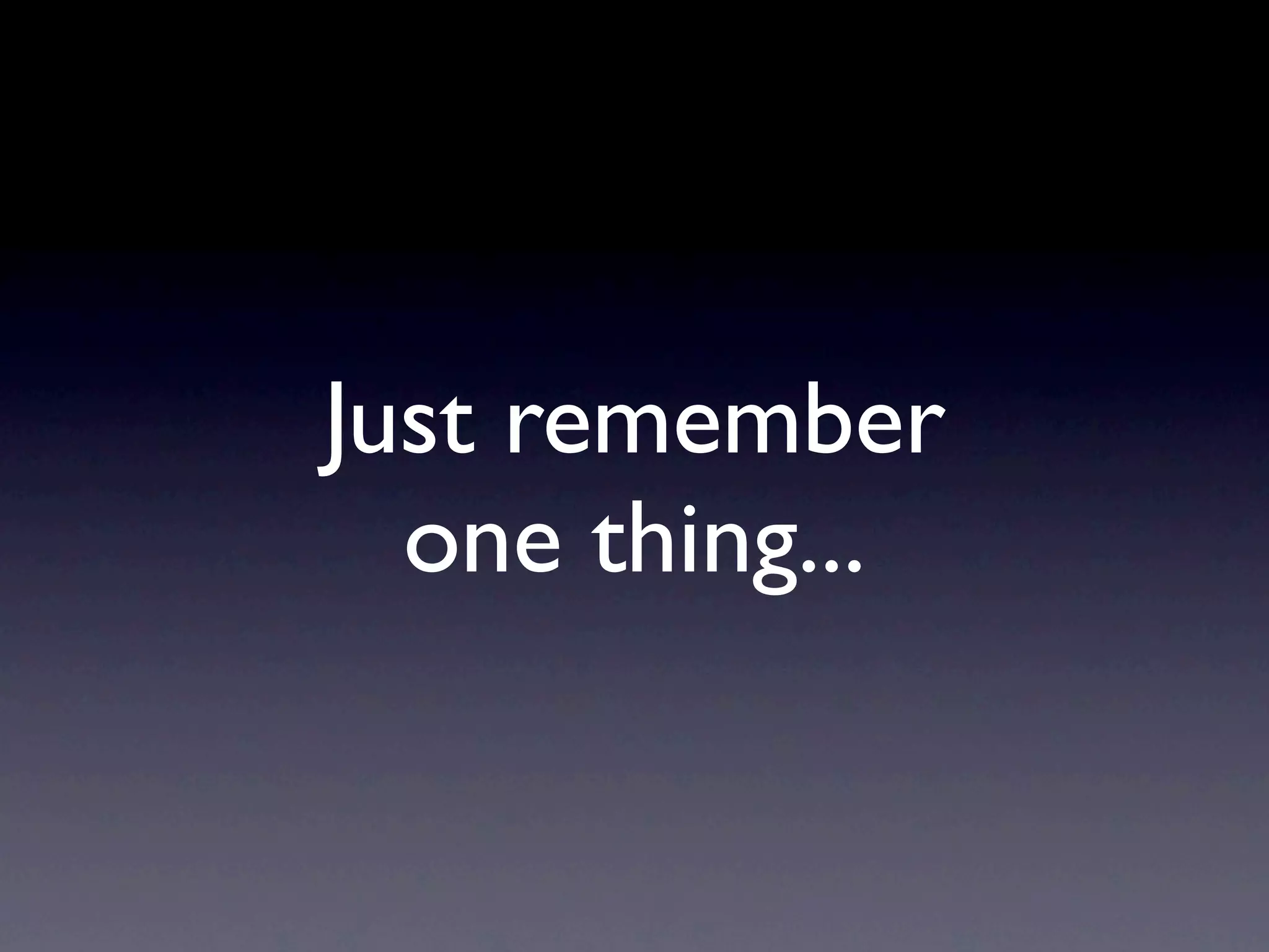 Just remember
  one thing...
 