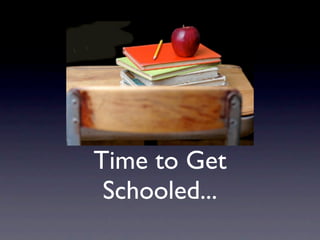 Time to Get
 Schooled...
 