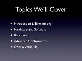 Topics We’ll Cover

• Introduction & Terminology
• Hardware and Software
• Basic Setup
• Advanced Conﬁguration
• Q&A & Wrap Up
 