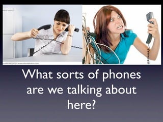 What sorts of phones
are we talking about
       here?
 