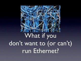 What if you
don’t want to (or can’t)
     run Ethernet?
 
