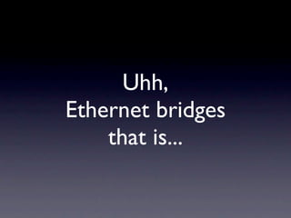 Uhh,
Ethernet bridges
    that is...
 