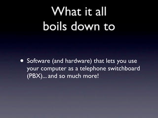 What it all
        boils down to

• Software (and hardware) that lets you use
  your computer as a telephone switchboard
  (PBX)... and so much more!
 