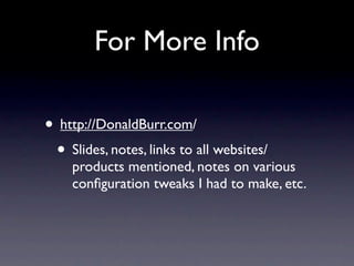 For More Info

• http://DonaldBurr.com/
 • Slides, notes, links to all websites/
    products mentioned, notes on various
    conﬁguration tweaks I had to make, etc.
 