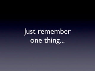 Just remember
  one thing...
 