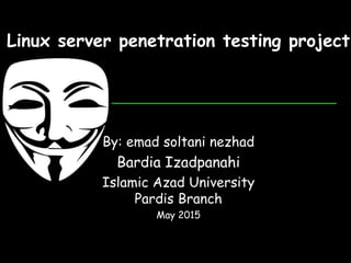 Linux server penetration testing project
By: emad soltani nezhad
Bardia Izadpanahi
Islamic Azad University
Pardis Branch
May 2015
 