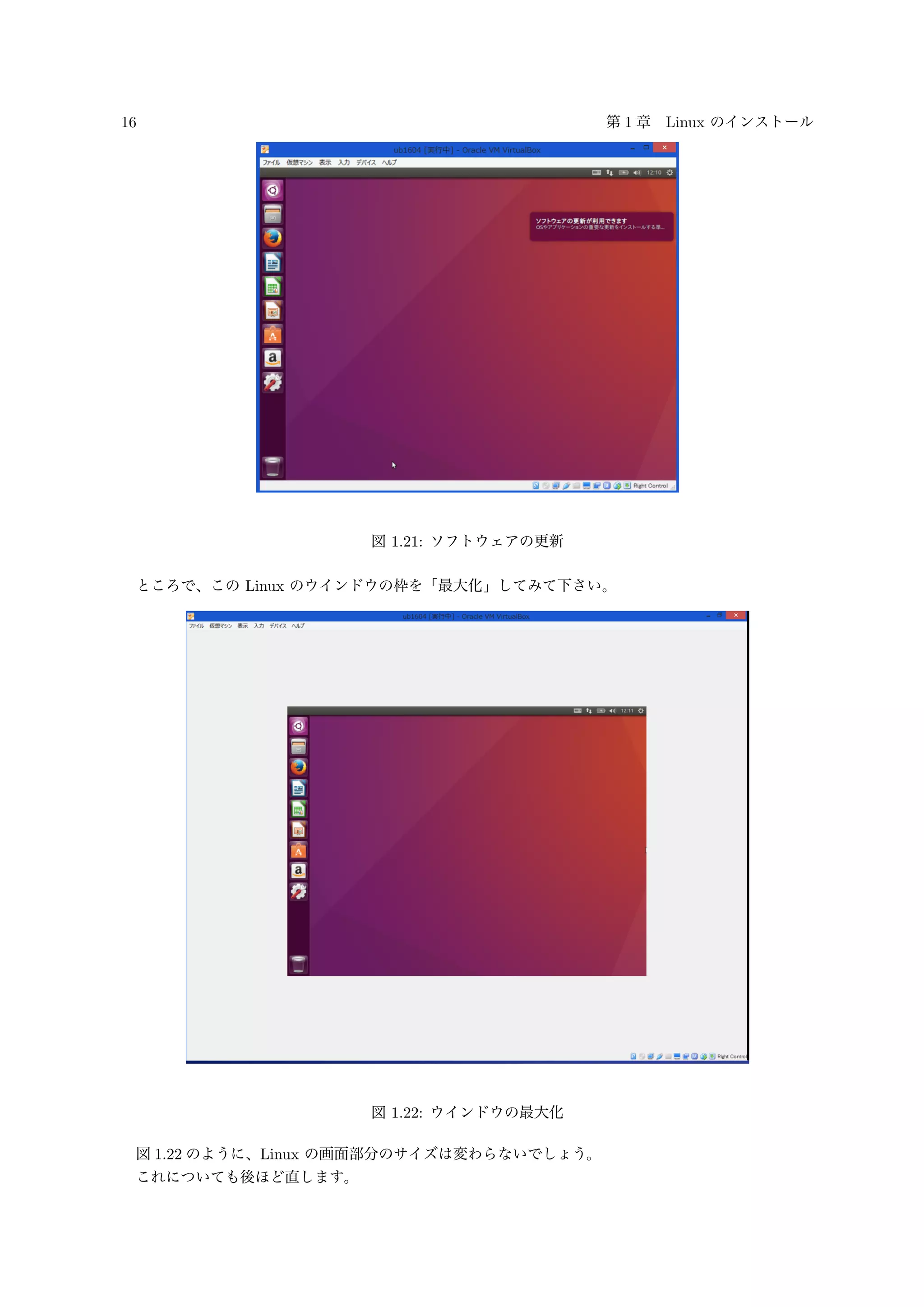 16 第 1 章 Linux のインストール
図 1.21: ソフトウェアの更新
ところで、この Linux のウインドウの枠を「最大化」してみて下さい。
図 1.22: ウインドウの最大化
図 1.22 のように、Linux の画面部分のサイズは変わらないでしょう。
これについても後ほど直します。
 