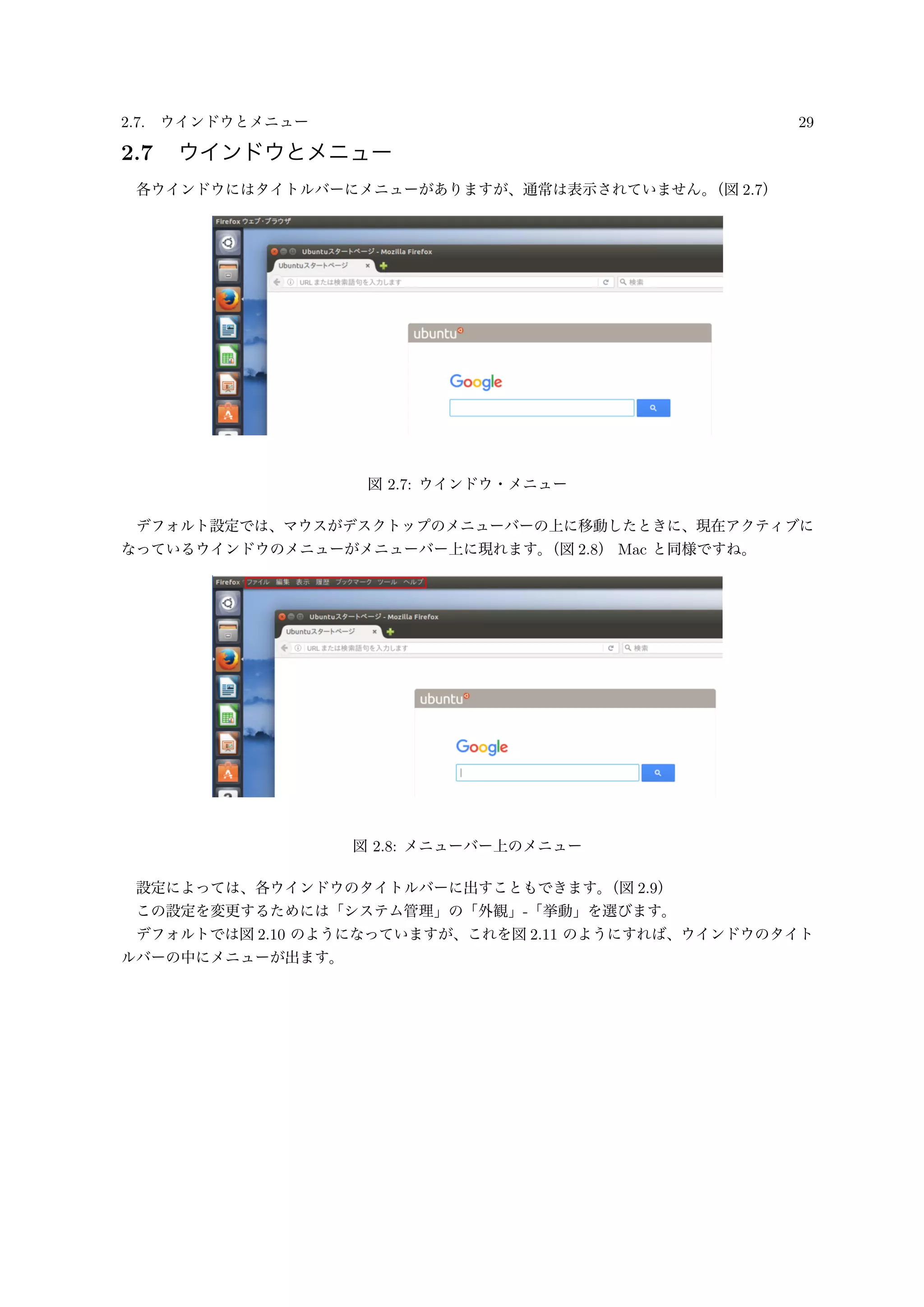 2.7. ウインドウとメニュー 29
2.7 ウインドウとメニュー
各ウインドウにはタイトルバーにメニューがありますが、通常は表示されていません。（図 2.7）
図 2.7: ウインドウ・メニュー
デフォルト設定では、マウスがデスクトップのメニューバーの上に移動したときに、現在アクティブに
なっているウインドウのメニューがメニューバー上に現れます。（図 2.8） Mac と同様ですね。
図 2.8: メニューバー上のメニュー
設定によっては、各ウインドウのタイトルバーに出すこともできます。（図 2.9）
この設定を変更するためには「システム管理」の「外観」-「挙動」を選びます。
デフォルトでは図 2.10 のようになっていますが、これを図 2.11 のようにすれば、ウインドウのタイト
ルバーの中にメニューが出ます。
 