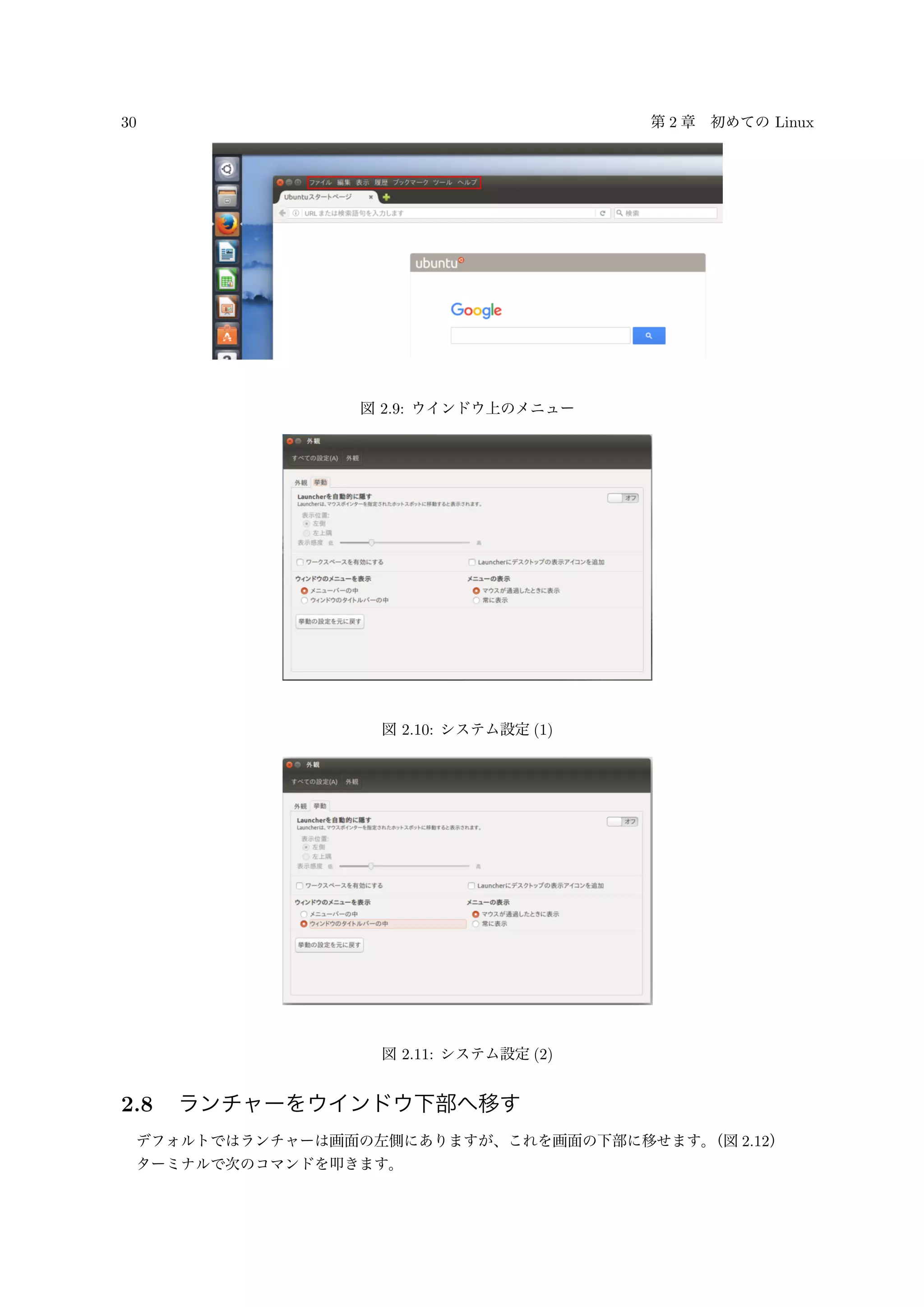 30 第 2 章 初めての Linux
図 2.9: ウインドウ上のメニュー
図 2.10: システム設定 (1)
図 2.11: システム設定 (2)
2.8 ランチャーをウインドウ下部へ移す
デフォルトではランチャーは画面の左側にありますが、これを画面の下部に移せます。（図 2.12）
ターミナルで次のコマンドを叩きます。
 