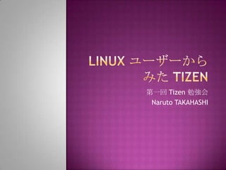 第一回 Tizen 勉強会
 Naruto TAKAHASHI
 