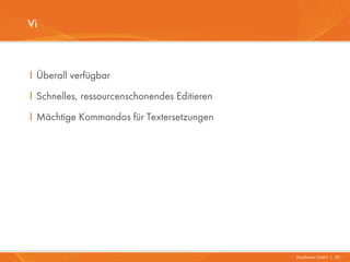 Vi



I Überall verfügbar
I Schnelles, ressourcenschonendes Editieren
I Mächtige Kommandos für Textersetzungen




                                              Mayflower GmbH I 20
 