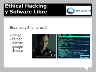 Escaneo y Enumeración
- nmap
- telnet
- netcat
- google
- Shodan
Ethical Hacking
y Sofware Libre
 