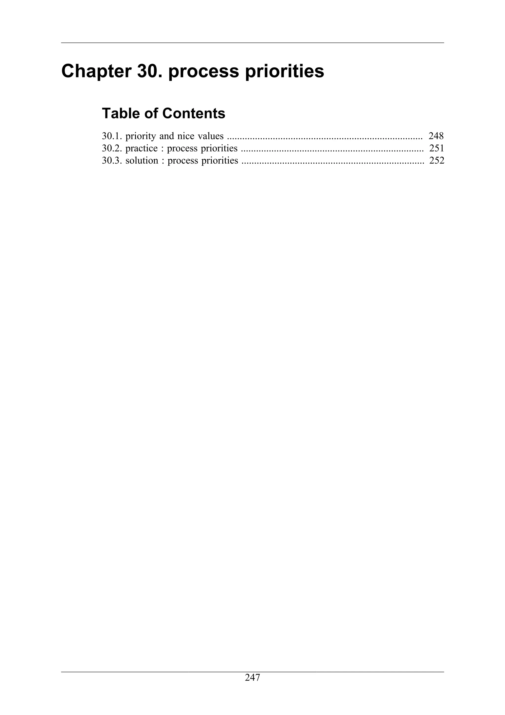 Chapter 30. process priorities

    Table of Contents
    30.1. priority and nice values ............................................................................. 248
    30.2. practice : process priorities ........................................................................ 251
    30.3. solution : process priorities ........................................................................ 252




                                                  247
 