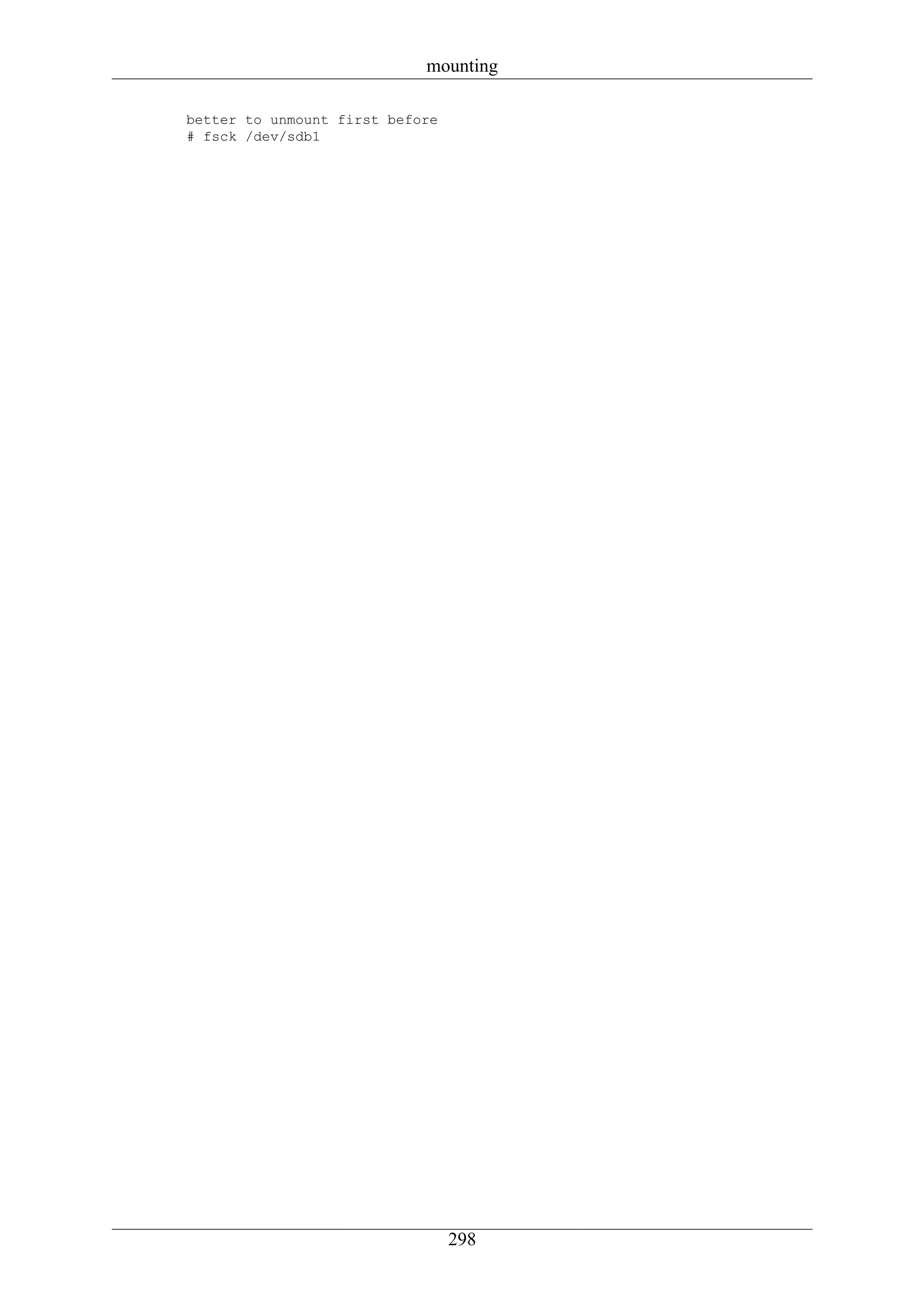 mounting

better to unmount first before
# fsck /dev/sdb1




                                 298
 