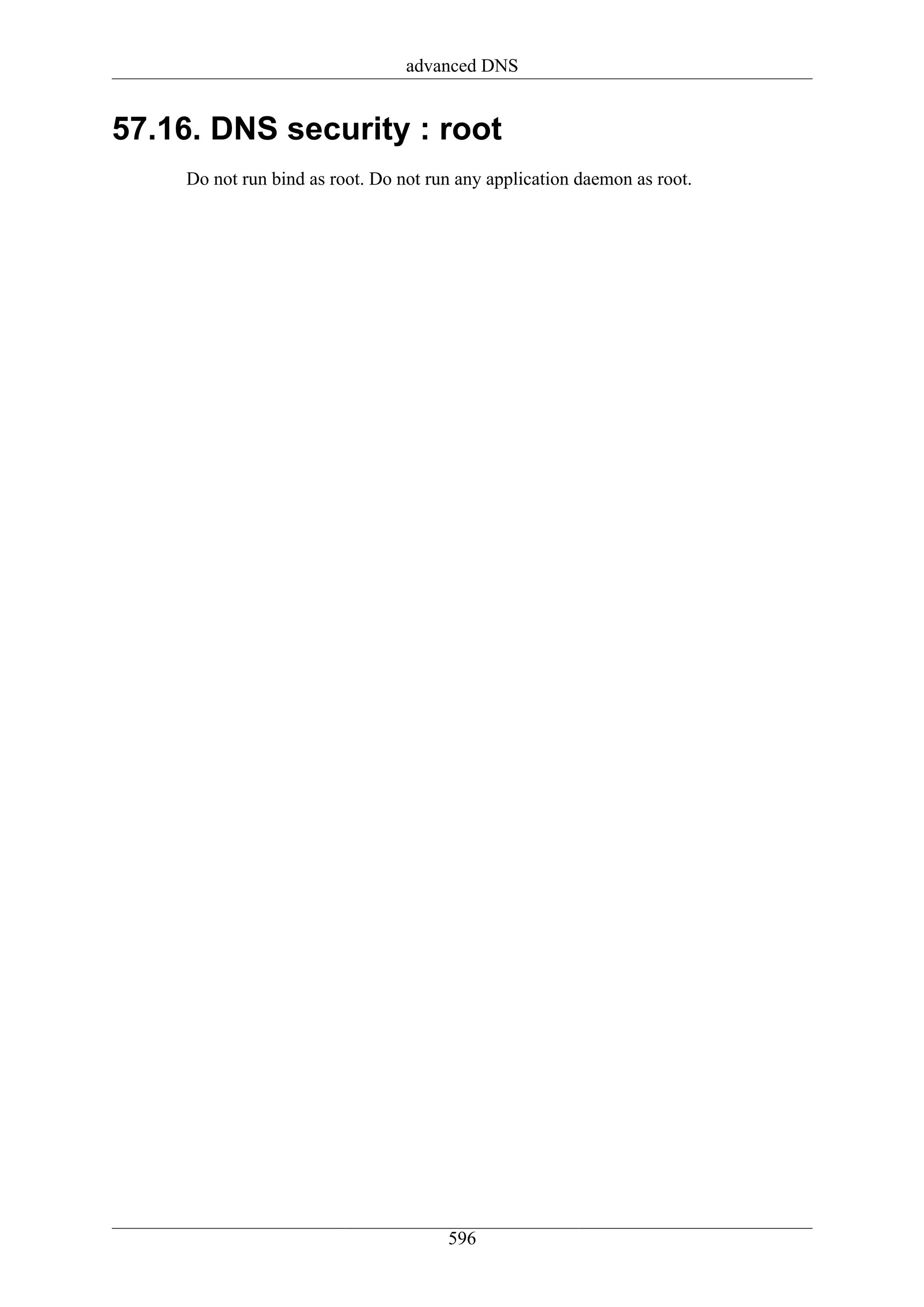 advanced DNS


57.16. DNS security : root
    Do not run bind as root. Do not run any application daemon as root.




                                      596
 