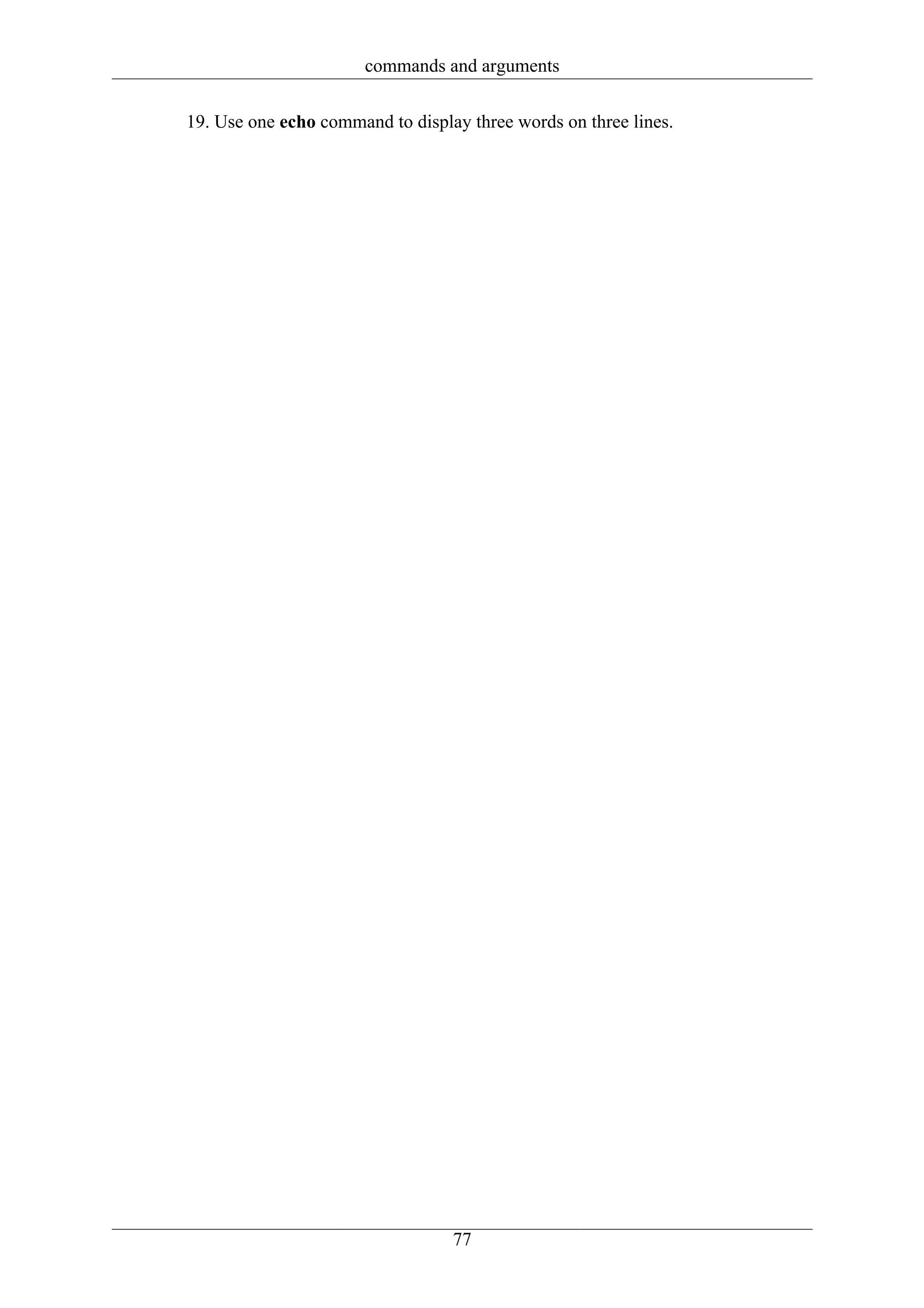 commands and arguments

19. Use one echo command to display three words on three lines.




                                  77
 