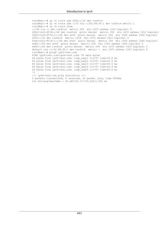 Introduction to ipv6

root@mac:~# ip -6 route add 2002::/16 dev tun6to4
root@mac:~# ip -6 route add ::/0 via ::192.88.99.1 dev tun6to4 metric 1
root@mac:~# ip -6 route show
::/96 via :: dev tun6to4 metric 256 mtu 1472 advmss 1412 hoplimit 0
2002:51a5:657d::/64 dev tun6to4 proto kernel metric 256 mtu 1472 advmss 1412 hoplimit
2002:51a5:657d:1::/64 dev eth0 proto kernel metric 256 mtu 1500 advmss 1440 hoplimit
2002::/16 dev tun6to4 metric 1024 mtu 1472 advmss 1412 hoplimit 0
fdcb:43c1:9c18:1::/64 dev eth0 proto kernel metric 256 mtu 1500 advmss 1440 hoplimit
fe80::/64 dev eth0 proto kernel metric 256 mtu 1500 advmss 1440 hoplimit 0
fe80::/64 dev tun6to4 proto kernel metric 256 mtu 1472 advmss 1412 hoplimit 0
default via ::192.88.99.1 dev tun6to4 metric 1 mtu 1472 advmss 1412 hoplimit 0
root@mac:~# ping6 ipv6-test.com
PING ipv6-test.com(ipv6-test.com) 56 data bytes
64 bytes from ipv6-test.com: icmp_seq=1 ttl=57 time=42.4 ms
64 bytes from ipv6-test.com: icmp_seq=2 ttl=57 time=43.0 ms
64 bytes from ipv6-test.com: icmp_seq=3 ttl=57 time=43.5 ms
64 bytes from ipv6-test.com: icmp_seq=4 ttl=57 time=43.9 ms
64 bytes from ipv6-test.com: icmp_seq=5 ttl=57 time=45.6 ms
^C
--- ipv6-test.com ping statistics ---
5 packets transmitted, 5 received, 0% packet loss, time 4006ms
rtt min/avg/max/mdev = 42.485/43.717/45.632/1.091 ms




                               641
 