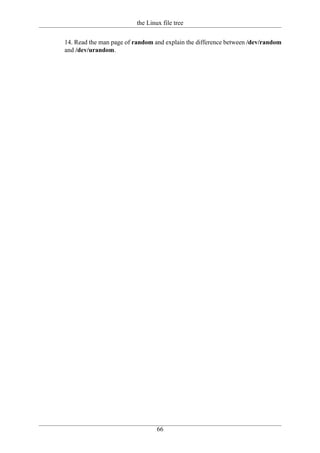 the Linux file tree

14. Read the man page of random and explain the difference between /dev/random
and /dev/urandom.




                                  66
 