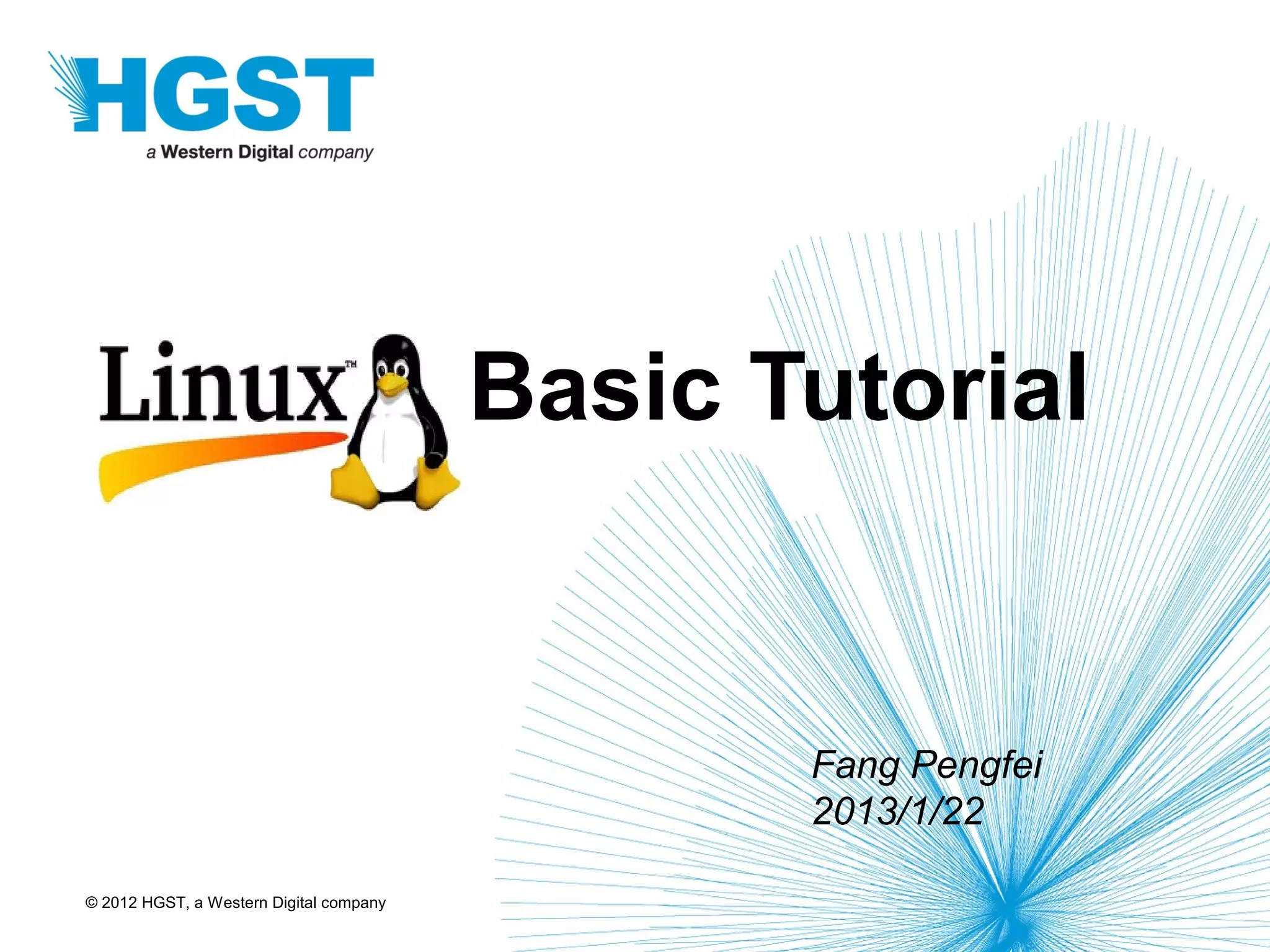 © 2012 HGST, a Western Digital company
Linux Basic Tutorial
Fang Pengfei
2013/1/22
 