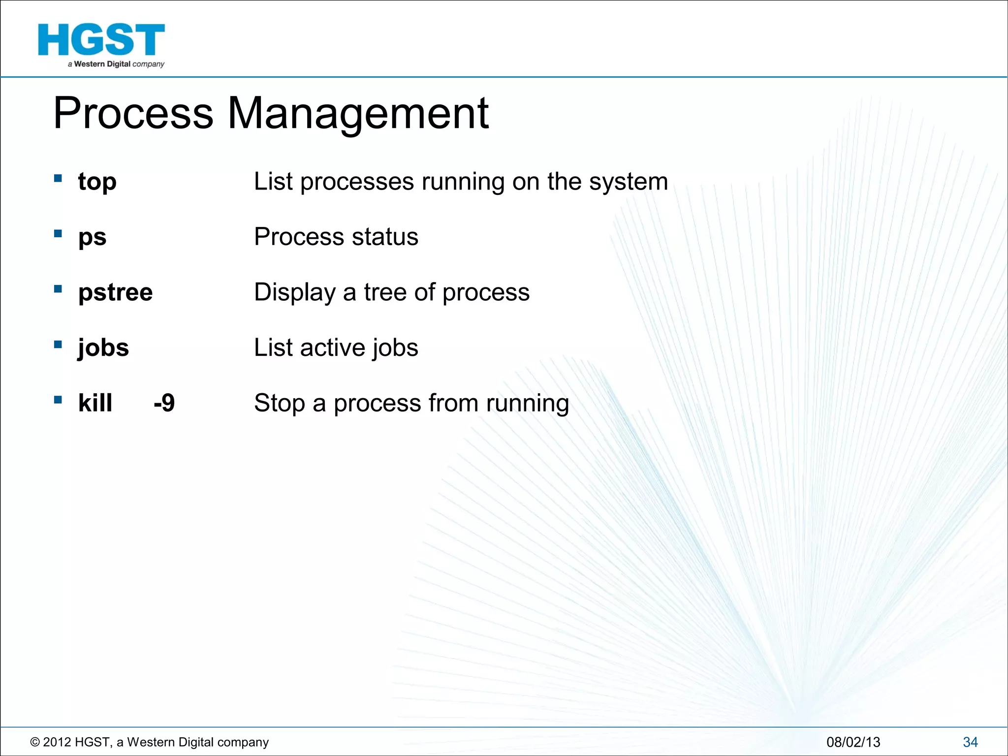 © 2012 HGST, a Western Digital company 3408/02/13
Process Management
 top List processes running on the system
 ps Process status
 pstree Display a tree of process
 jobs List active jobs
 kill -9 Stop a process from running
 