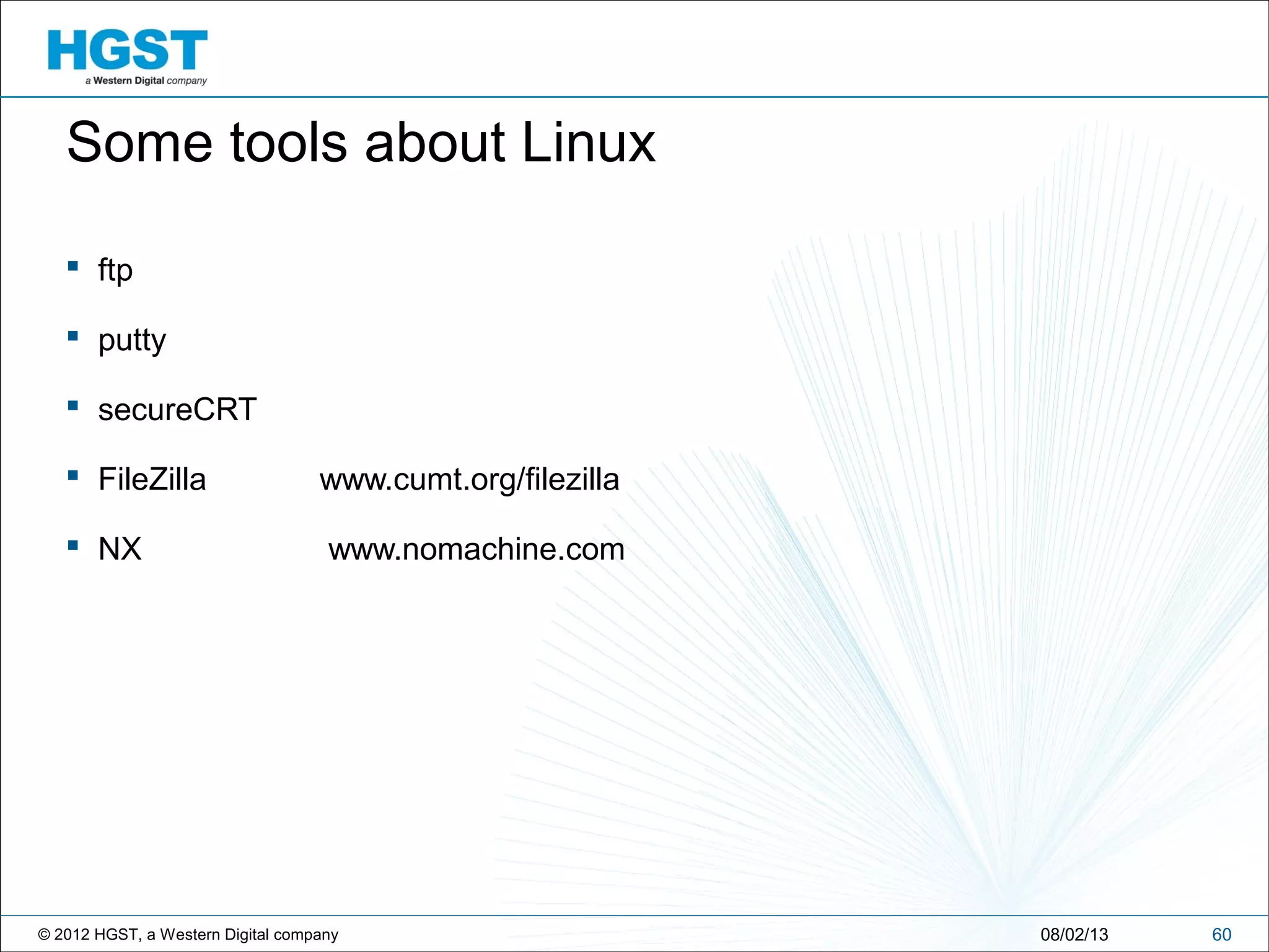 © 2012 HGST, a Western Digital company 6008/02/13
Some tools about Linux
 ftp
 putty
 secureCRT
 FileZilla www.cumt.org/filezilla
 NX www.nomachine.com
 