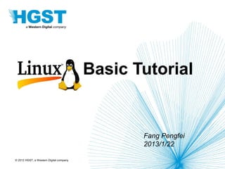 © 2012 HGST, a Western Digital company
Linux Basic Tutorial
Fang Pengfei
2013/1/22
 