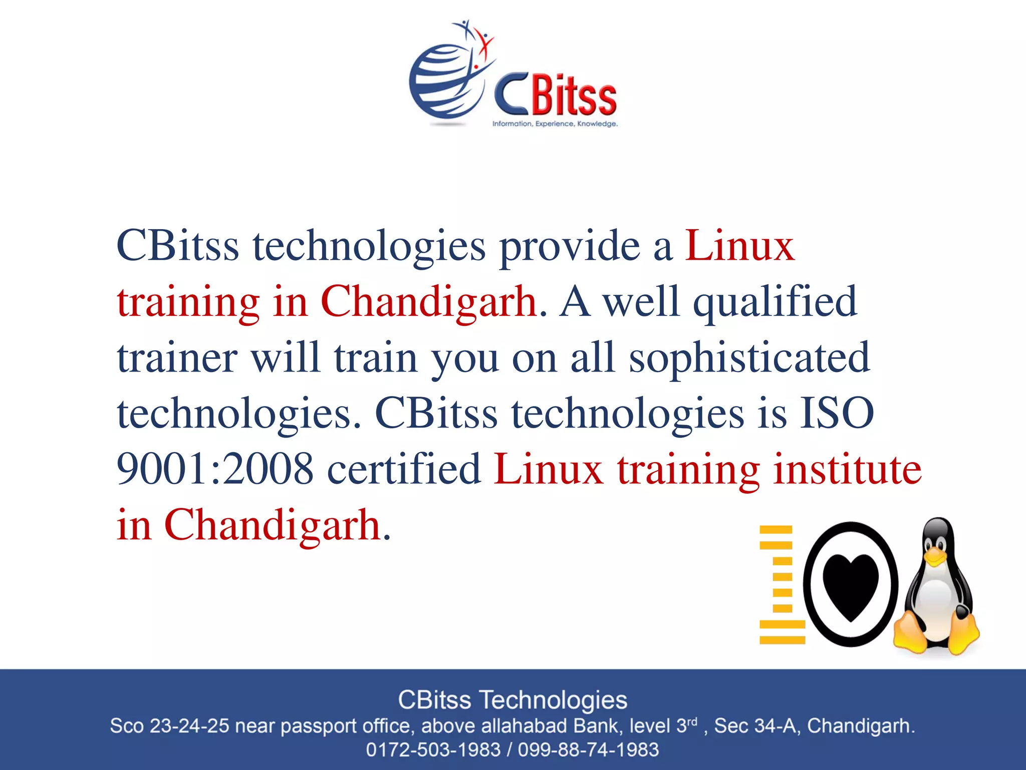 CBitss technologies provide a Linux
training in Chandigarh. A well qualified
trainer will train you on all sophisticated
technologies. CBitss technologies is ISO
9001:2008 certified Linux training institute
in Chandigarh.
 