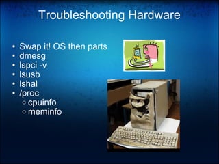 Troubleshooting Hardware Swap it! OS then parts dmesg lspci -v lsusb lshal /proc cpuinfo meminfo 