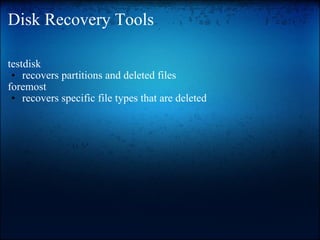 Disk Recovery Tools testdisk  recovers partitions and deleted files foremost recovers specific file types that are deleted 