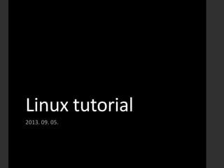 Linux tutorial
2013. 09. 05.
 