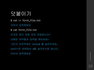 ????
$ cat >> first_file.txt
??? ?????
$ cat first_file.txt
??? ?? ?? ?? ?????!
??? ???? ??? ????~
??? ????? ctrl+d ? ?????.
ctrl?? ???? d? ????? ???.
??? ?????
LinuxTerminal
10
 