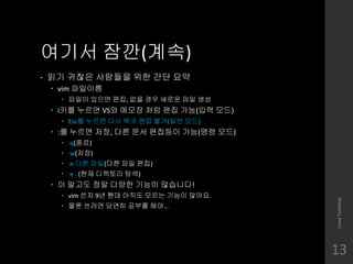 ??? ??(??)
? ?? ??? ???? ?? ?? ??
? vim ????
? ??? ??? ??, ?? ?? ??? ?? ??
? i?? ??? VS? ??? ?? ?? ??(?? ??)
? Esc? ??? ?? ?? ?? ??(?? ??)
? :? ??? ??, ?? ?? ???? ??(?? ??)
? :q(??)
? :w(??)
? :e ?? ??(?? ?? ??)
? :e . (?? ???? ??)
? ? ??? ?? ??? ??? ????!
? vim ?? 9? ?? ??? ??? ??? ???.
? ?? ??? ??? ??? ??
LinuxTerminal
13
 