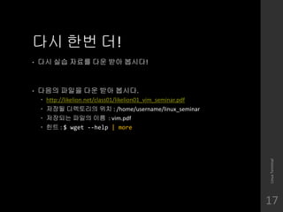 ?? ?? ?!
? ?? ?? ??? ?? ?? ???!
? ??? ??? ?? ?? ???.
? http://likelion.net/class01/likelion01_vim_seminar.pdf
? ??? ????? ?? : /home/username/linux_seminar
? ???? ??? ?? : vim.pdf
? ?? : $ wget --help | more
LinuxTerminal
17
 