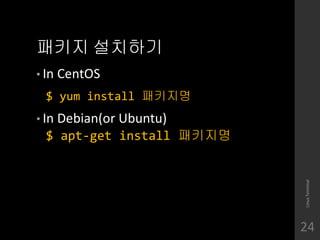 ??? ????
? In CentOS
$ yum install ????
? In Debian(or Ubuntu)
$ apt-get install ????
LinuxTerminal
24
 