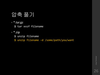 ?? ??
? *.tar.gz
$ tar xvzf filename
? *.zip
$ unzip filename
$ unzip filename Cd /some/path/you/want
LinuxTerminal
26
 