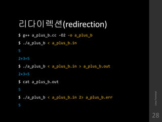 ?????(redirection)
$ g++ a_plus_b.cc -O2 -o a_plus_b
$ ./a_plus_b < a_plus_b.in
5
2+3=5
$ ./a_plus_b < a_plus_b.in > a_plus_b.out
2+3=5
$ cat a_plus_b.out
5
$ ./a_plus_b < a_plus_b.in 2> a_plus_b.err
5
LinuxTerminal
28
 