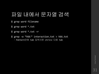 ?? ??? ??? ??
$ grep word filename
$ grep word *.txt
$ grep word *.txt Cr
$ grep -e V66  interaction.txt > V66.txt
? Pattern?? tab ???? ctrl+v ?? tab
LinuxTerminal
31
 