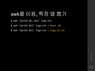 awk? ??, ?? ? ??
$ awk {print $1, $2} tcga.txt
$ awk {print $1} tcga.txt | head -10
$ awk {print $1} tcga.txt > tcga_id.txt
LinuxTerminal
32
 