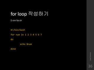 for loop ????
$ vim for.sh
#!/bin/bash
for num in 1 2 3 4 5 6 7
do
echo $num
done
LinuxTerminal
36
 