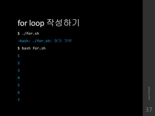 for loop ????
$ ./for.sh
-bash: ./for.sh: ?? ??
$ bash for.sh
1
2
3
4
5
6
7
LinuxTerminal
37
 