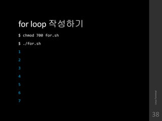 for loop ????
$ chmod 700 for.sh
$ ./for.sh
1
2
3
4
5
6
7
LinuxTerminal
38
 