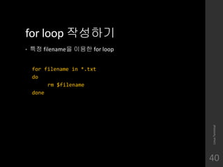 for loop ????
? ?? filename? ??? for loop
for filename in *.txt
do
rm $filename
done
LinuxTerminal
40
 