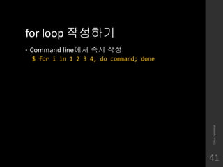 for loop ????
? Command line?? ?? ??
$ for i in 1 2 3 4; do command; done
LinuxTerminal
41
 