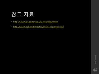 ?? ??
? http://www.ee.surrey.ac.uk/Teaching/Unix/
? http://www.cyberciti.biz/faq/bash-loop-over-file/
LinuxTerminal
44
 
