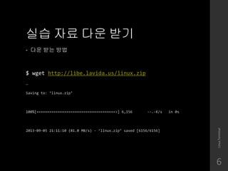 ?? ?? ?? ??
? ?? ?? ??
$ wget http://libe.lavida.us/linux.zip

Saving to: linux.zip
100%[=====================================>] 6,156 --.-K/s in 0s
2013-09-05 21:11:10 (81.0 MB/s) - linux.zip saved [6156/6156]
LinuxTerminal
6
 