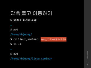 ?? ?? ????
$ unzip linux.zip

$ pwd
/home/hhjeong/
$ cd linux_seminar
$ ls Cl

$ pwd
/home/hhjeong/linux_seminar
LinuxTerminal
7
linux_ ?? tab? ????
 